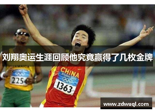 刘翔奥运生涯回顾他究竟赢得了几枚金牌