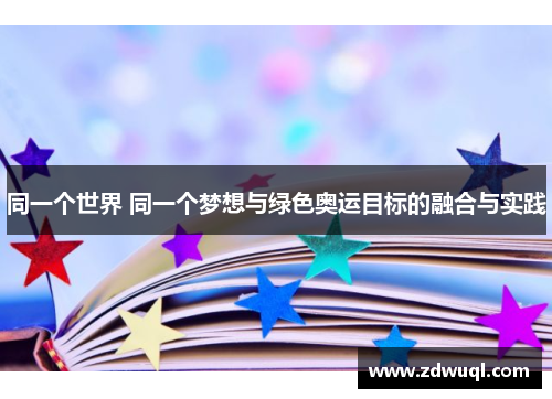 同一个世界 同一个梦想与绿色奥运目标的融合与实践