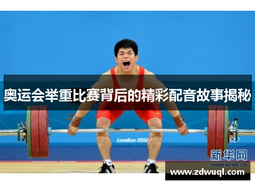 奥运会举重比赛背后的精彩配音故事揭秘