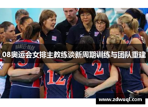 08奥运会女排主教练谈新周期训练与团队重建