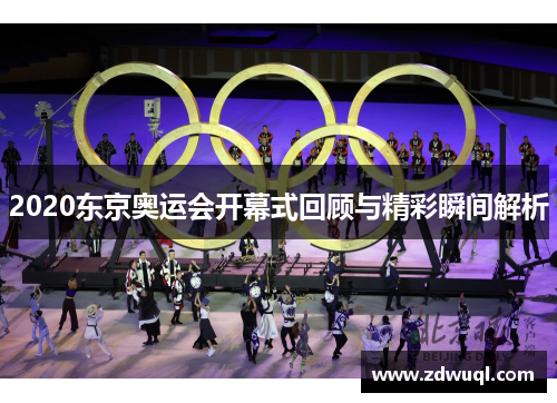 2020东京奥运会开幕式回顾与精彩瞬间解析