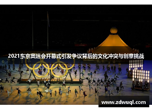 2021东京奥运会开幕式引发争议背后的文化冲突与创意挑战
