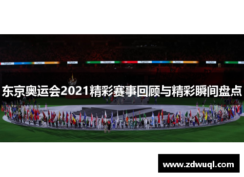 东京奥运会2021精彩赛事回顾与精彩瞬间盘点